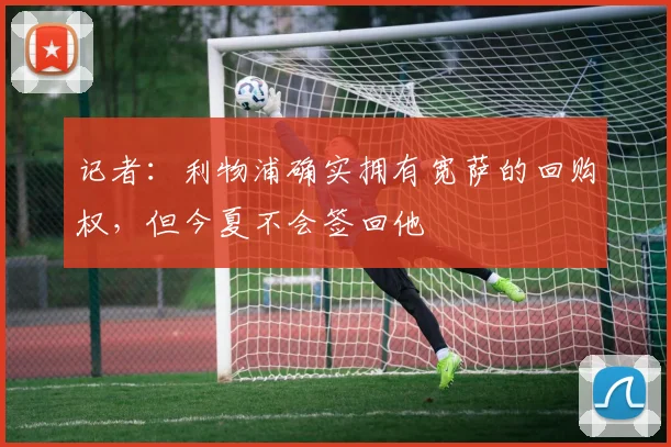 记者：利物浦确实拥有宽萨的回购权，但今夏不会签回他