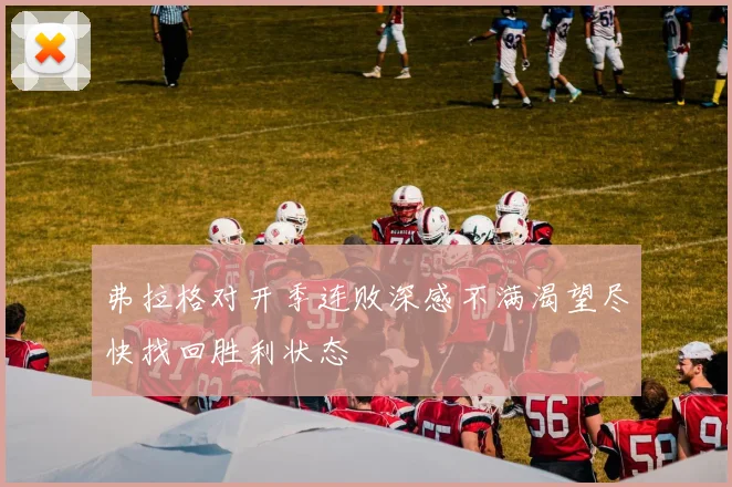 弗拉格对开季连败深感不满渴望尽快找回胜利状态