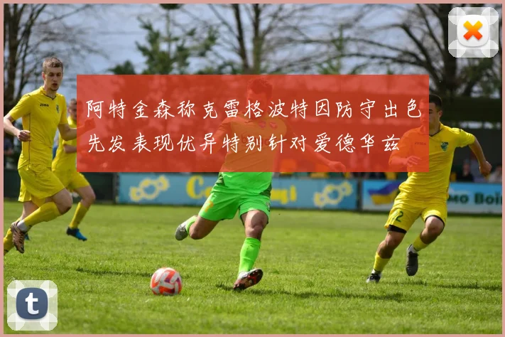 阿特金森称克雷格波特因防守出色先发表现优异特别针对爱德华兹