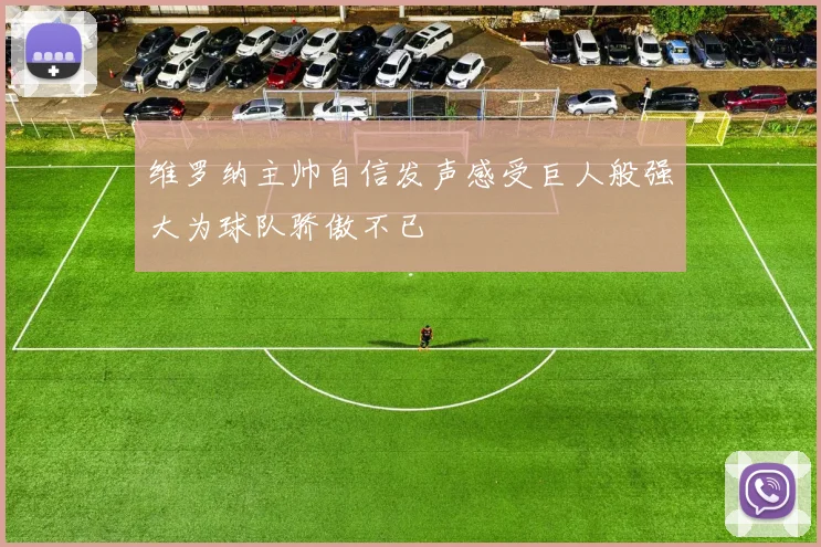 维罗纳主帅自信发声感受巨人般强大为球队骄傲不已