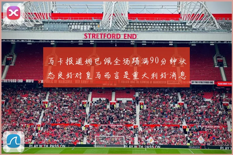 马卡报道姆巴佩全场踢满90分钟状态良好对皇马而言是重大利好消息