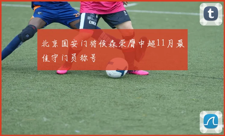 北京国安门将侯森荣膺中超11月最佳守门员称号