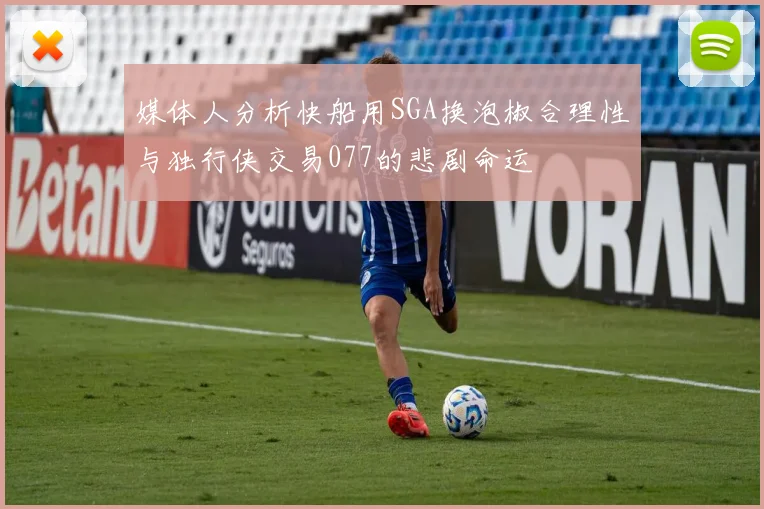 媒体人分析快船用SGA换泡椒合理性与独行侠交易077的悲剧命运