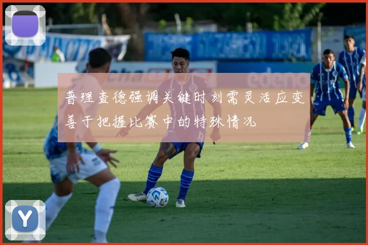 普理查德强调关键时刻需灵活应变善于把握比赛中的特殊情况