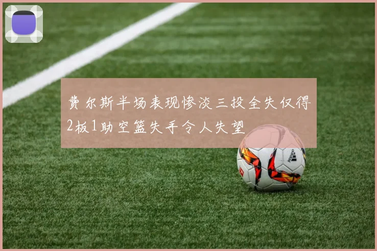 费尔斯半场表现惨淡三投全失仅得2板1助空篮失手令人失望