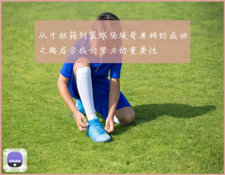 从牛奶箱到篮球场埃奇库姆的成功之路启示我们努力的重要性