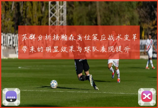 苏群分析杨瀚森高位策应战术变革带来的明显效果与球队表现提升