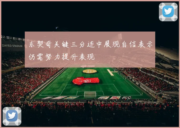 东契奇关键三分连中展现自信表示仍需努力提升表现