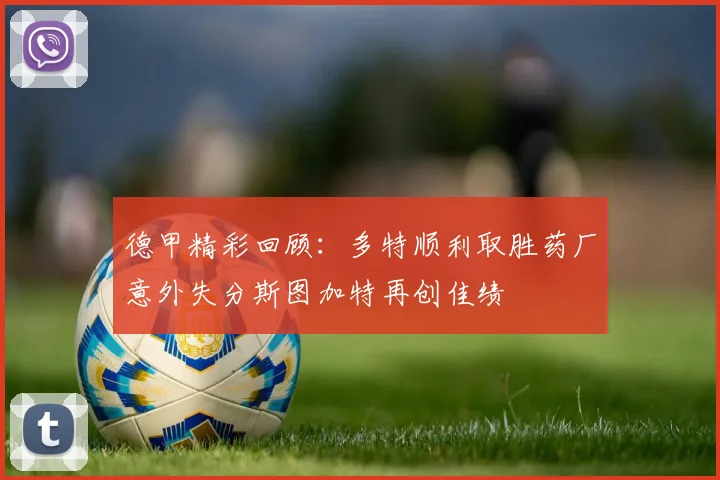 德甲精彩回顾：多特顺利取胜药厂意外失分斯图加特再创佳绩