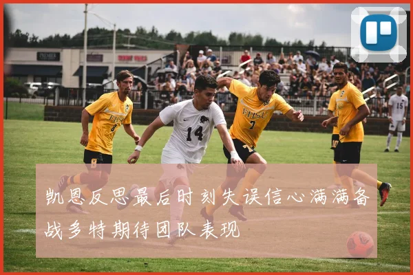 凯恩反思最后时刻失误信心满满备战多特期待团队表现