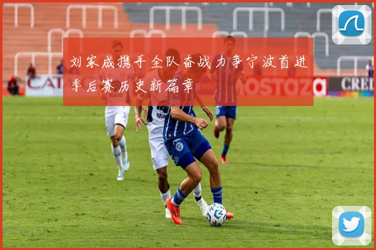 刘家成携手全队奋战力争宁波首进季后赛历史新篇章