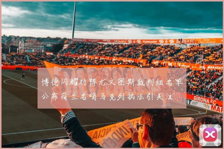 博德闪耀对阵尤文图斯裁判组名单公布荷兰名哨马克列执法引关注