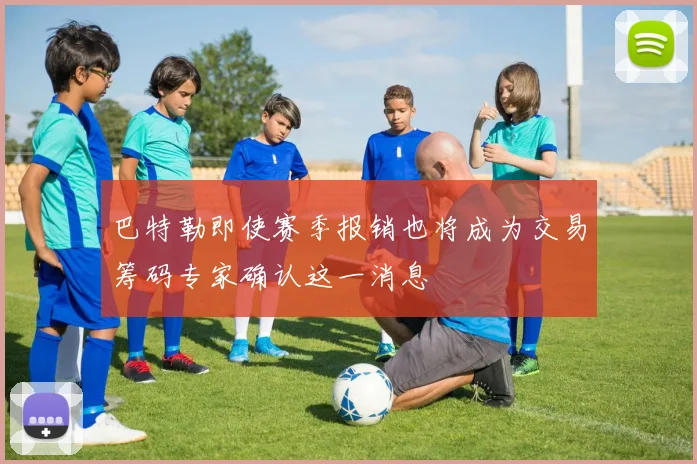 巴特勒即使赛季报销也将成为交易筹码专家确认这一消息