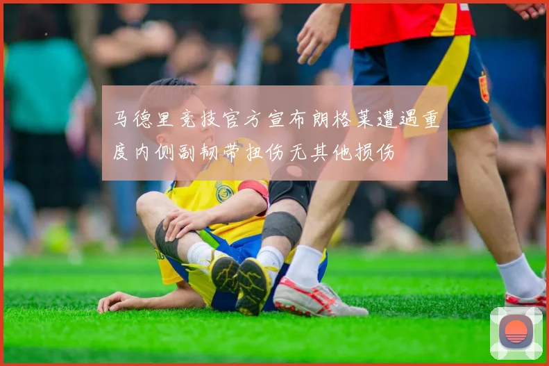 马德里竞技官方宣布朗格莱遭遇重度内侧副韧带扭伤无其他损伤