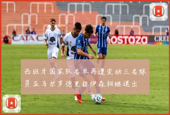 西班牙国家队名单再遭变动三名球员亚马尔罗德里赫伊森相继退出