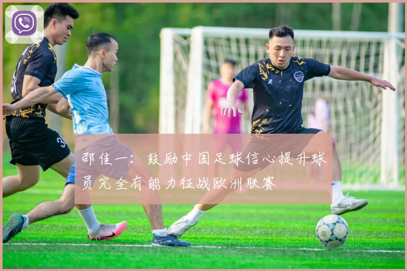 邵佳一：鼓励中国足球信心提升球员完全有能力征战欧洲联赛