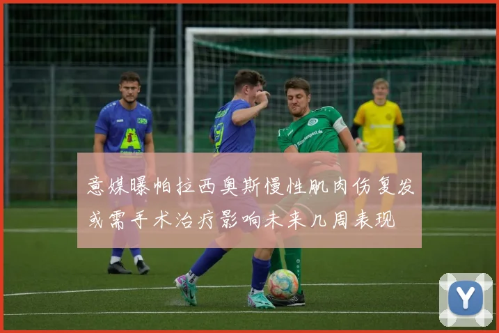 意媒曝帕拉西奥斯慢性肌肉伤复发或需手术治疗影响未来几周表现