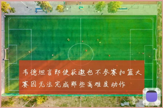 韦德坦言即使获邀也不参赛扣篮大赛因无法完成那些高难度动作