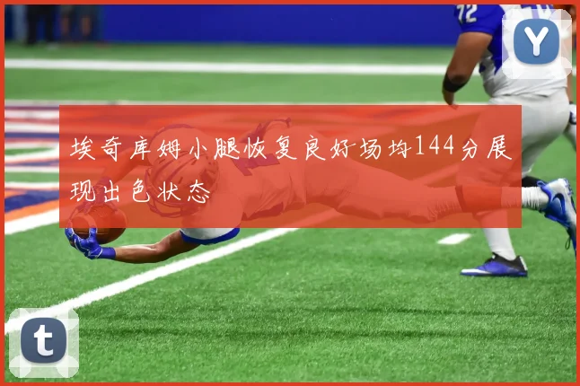 埃奇库姆小腿恢复良好场均144分展现出色状态